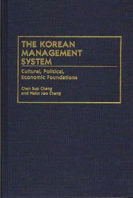 Title: The Korean Management System: Cultural, Political, Economic Foundations, Author: Chan S. Chang