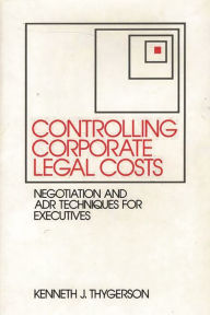 Title: Controlling Corporate Legal Costs: Negotiation and ADR Techniques for Executives, Author: Kenneth J. Thygerson