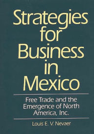 Title: Strategies for Business in Mexico: Free Trade and the Emergence of North America, Inc., Author: Louis E.V. Nevaer