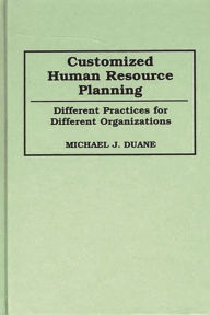 Title: Customized Human Resource Planning: Different Practices for Different Organizations, Author: Michael Duane
