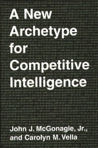 Title: A New Archetype for Competitive Intelligence, Author: John J. McGonagle
