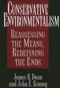 Title: Conservative Environmentalism: Reassessing the Means, Redefining the Ends, Author: James R. Dunn