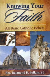 Title: Knowing Your Faith: All Basic Catholic Beliefs, Author: Raymond B. Fullam