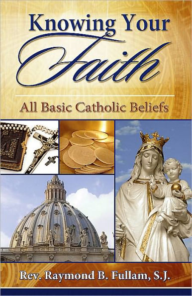 Knowing Your Faith: All Basic Catholic Beliefs