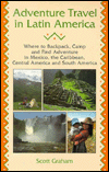 Adventure Travel in Latin America: Where to Backpack, Camp and Find Adventure in Mexico, the Caribbean, Central America and South America