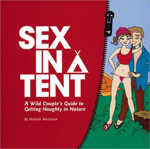 Sex in a Tent: A Wild Couple's Guide to Getting Naughty in Nature