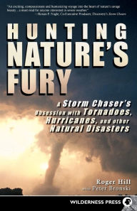 Title: Hunting Nature's Fury: A Storm Chaser's Obsession with Tornadoes, Hurricanes, and other Natural Disasters, Author: Roger Hill