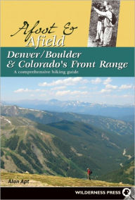 Title: Afoot and Afield: Denver/Boulder and Colorado's Front Range: A Comprehensive Hiking Guide, Author: Alan Apt