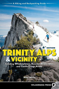 Title: Trinity Alps & Vicinity: Including Whiskeytown, Russian Wilderness, and Castle Crags Areas: A Hiking and Backpacking Guide, Author: Mike White