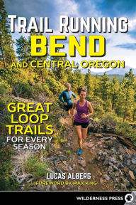 Title: Trail Running Bend and Central Oregon: Great Loop Trails for Every Season, Author: Lucas Alberg