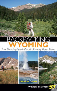 Title: Backpacking Wyoming: From Towering Granite Peaks to Steaming Geyser Basins, Author: Douglas Lorain