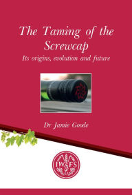 Title: The Taming of the Screwcap: Its origins, evolution and Future, Author: Dr Jamie Goode