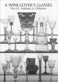 Title: Wine-Lover's Glasses: The A. C. Hubbard Collection of Antique English Drinking-Glasses and Bottles, Author: Ward Lloyd