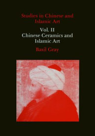 Title: Studies in Chinese and Islamic Art, Volume II: Chinese Ceramics and Islamic Art, Author: Basil Gray