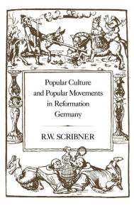 Title: Popular Culture and Popular Movements in Reformation Germany, Author: R. W. Scribner