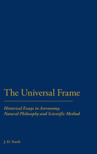 Title: The Universal Frame: Historical Essays in Astronomy, Natural Philosophy and Scientific Method, Author: J. D. North
