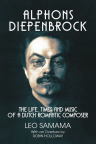 Title: Alphons Diepenbrock: The Life, Times and Music of a Dutch Romantic Composer, Author: Leo Samama
