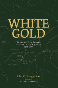 White Gold: The diary of a rubber cutter in the Amazon 1906-1916