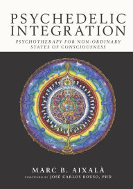 Title: Psychedelic Integration: Psychotherapy for Non-Ordinary States of Consciousness, Author: Marc Aixalà