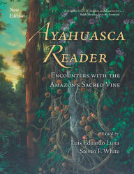 Title: Ayahuasca Reader: Encounters with the Amazon's Sacred Vine, Author: Luis Eduardo Luna PhD