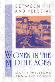 Title: Between Pit and Pedestal: Women in the Middle Ages / Edition 1, Author: Marty Williams
