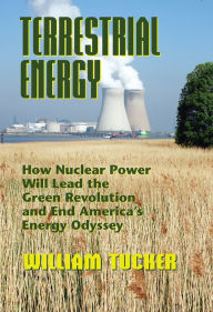 Title: Terrestrial Energy: How Nuclear Power Will Lead the Green Revolution and End America's Energy Odyssey, Author: William Tucker
