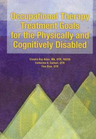 Title: Occupational Therapy Treatment Goals for the Physically and Cognitively Disabled / Edition 1, Author: Claudia Kay Allen