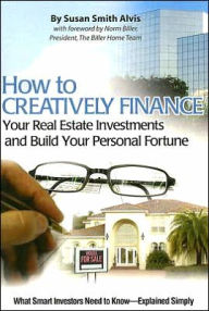 How to Creatively Finance Your Real Estate Investments and Build Your Personal Fortune: What Smart Investors Need to Know: What Smart Investors Need to Know Explained Simply