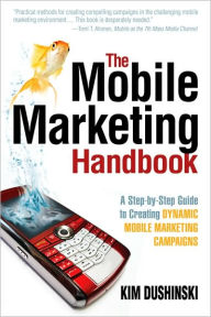 The Mobile Marketing Handbook: A Step-by-Step Guide to Creating Dynamic Mobile Marketing Campaigns
