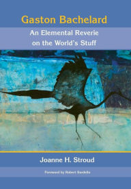 Title: Gaston Bachelard: An Elemental Reverie of the World's Stuff, Author: Joanne H Stroud