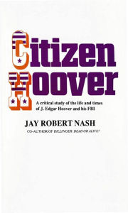 Title: Citizen Hoover: A Critical Study of the Life and Times of J. Edgar Hoover and His FBI, Author: Jay Rober Nash