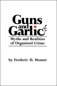 Title: Guns and Garlic: Myths and Realities of Organized Crime, Author: Frederic D. Homer