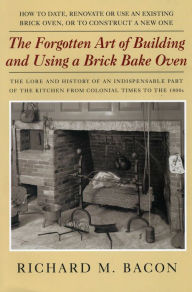 Title: The Forgotten Art of Building and Using a Brick Bake Oven, Author: Richard M. Bacon