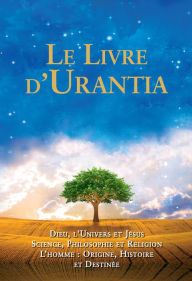 Title: Le Livre d'Urantia: Dieu, l'univers et Jésus science, philosophie et religion l'homme: origine, historie et destinee, Author: Urantia Foundation