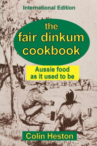 Title: The Fair Dinkum Cookbook: Aussie food as it used to be, Author: Colin Heston