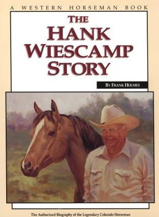 Hank Wiescamp Story: The Authorized Biography Of The Legendary Colorado Horseman