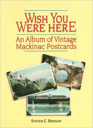 Title: Wish You Were Here: An Album of Vintage Mackinac Postcards, Author: Adam B. Ulam