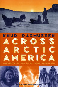 Title: Across Arctic America: Narrative of the Fifth Thule Expedition, Author: Knud Rasmussen