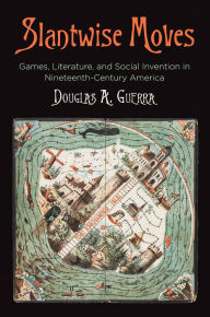 Title: Slantwise Moves: Games, Literature, and Social Invention in Nineteenth-Century America, Author: Douglas A. Guerra