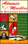 Atomic Marbles and Branding Irons: A Guide to Museums, Collections, and Roadside Curiosities in Washington and Oregon