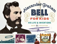 Title: Alexander Graham Bell for Kids: His Life and Inventions, with 21 Activities, Author: Mary Kay Carson