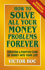 Title: How to Solve All Your Money Problems Forever: Creating a Positive Flow of Money Into Your Life, Author: Victor Boc