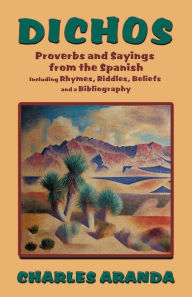 Title: Dichos: Proverbs and Sayings from the Spanish Including Rhymes, Riddles, Beliefs and a Bibliography / Edition 1, Author: Charles Aranda
