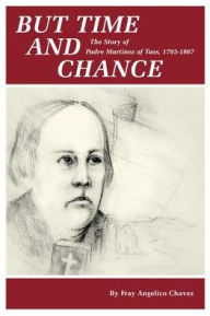 Title: But Time and Change: The Story of Padre Martinez of Taos, 1793-1867, Author: Fray Angelico Chavez