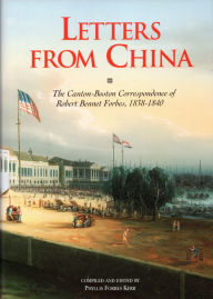 Title: Letters From China: The Canton-Boston Correspondence of Robert Bennet Forbes, 1838-1840, Author: Phyllis Forbes Kerr