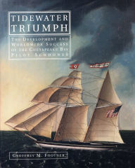 Title: Tidewater Triumph: The Development and Worldwide Success of the Chesapeake Bay Pilot Schooner, Author: Geoffrey M Footner