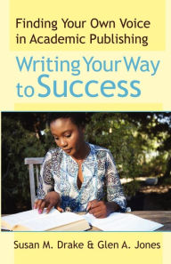 Title: Writing Your Way To Success: Finding Your Own Voice In Academic Publishing / Edition 1, Author: Glen a Jones
