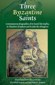 Title: Three Byzantine Saints: Contemporary Biographies of St. Daniel the Stylite, St. Theodore of Sykeon, and St. John the Almsgiver, Author: Elizabeth Dawes