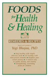 Title: Foods for Health and Healing: Remedies and Recipes: Based on the Teachings of Yogi Bhajan, Author: Yogi Bhajan Ph.D.