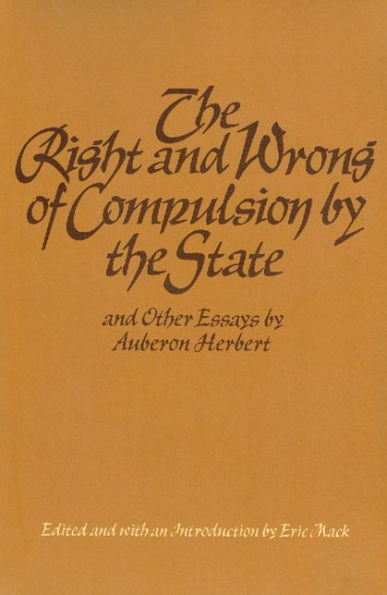 The Right and Wrong of Compulsion by the State, and Other Essays